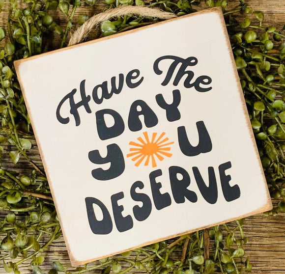 Have The Day You Deserve Sign