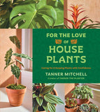 For the Love of Houseplants by Tanner Mitchell: Hardcover; 256 pages / English
