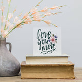 Love You More , Little gift, Floral Decor, 5x5 Sign